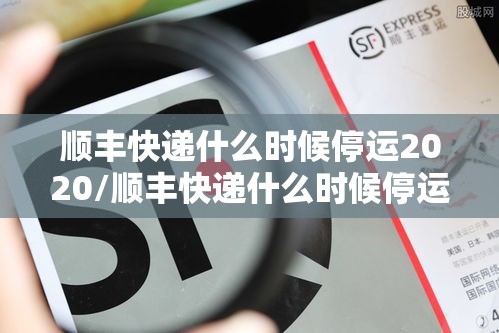 顺丰快递什么时候停运2020/顺丰快递什么时候停运放假 顺丰快递什么时候停运2020/顺丰快递什么时候停运放假
