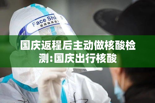 国庆返程后主动做核酸检测:国庆出行核酸