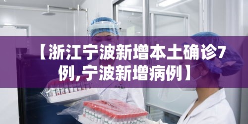 【浙江宁波新增本土确诊7例,宁波新增病例】