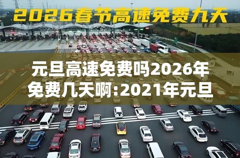 元旦高速免费吗2026年免费几天啊:2021年元旦高速免费是几天