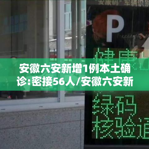 安徽六安新增1例本土确诊:密接56人/安徽六安新增1例疑似病例