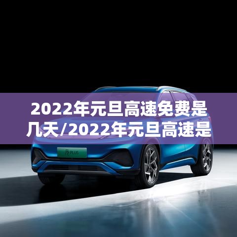 2022年元旦高速免费是几天/2022年元旦高速是不是免费 2022年元旦高速免费是几天/2022年元旦高速是不是免费