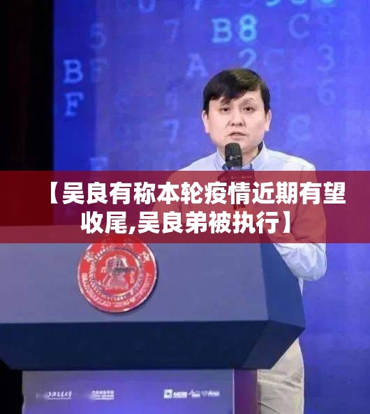 【吴良有称本轮疫情近期有望收尾,吴良弟被执行】 【吴良有称本轮疫情近期有望收尾,吴良弟被执行】