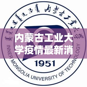 内蒙古工业大学疫情最新消息/内蒙古工业大学官网信息门户
