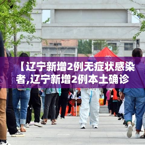 【辽宁新增2例无症状感染者,辽宁新增2例本土确诊 为无症状感染者转归】