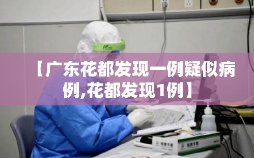 【广东花都发现一例疑似病例,花都发现1例】