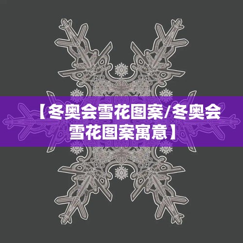 【冬奥会雪花图案/冬奥会雪花图案寓意】