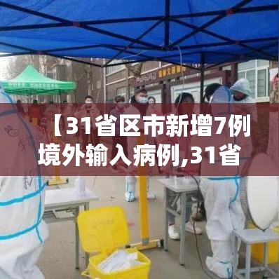 【31省区市新增7例境外输入病例,31省区市新增7例境外输入病例31省新增10例】