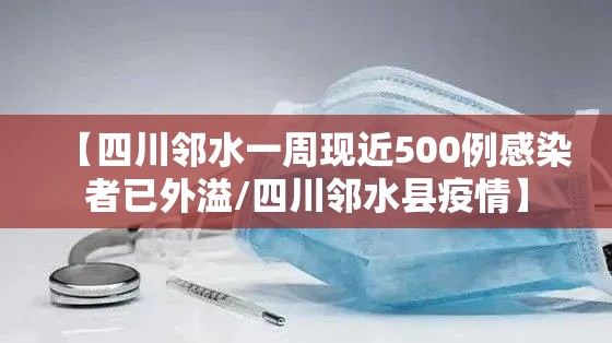 【四川邻水一周现近500例感染者已外溢/四川邻水县疫情】 【四川邻水一周现近500例感染者已外溢/四川邻水县疫情】