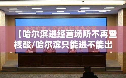 【哈尔滨进经营场所不再查核酸/哈尔滨只能进不能出】