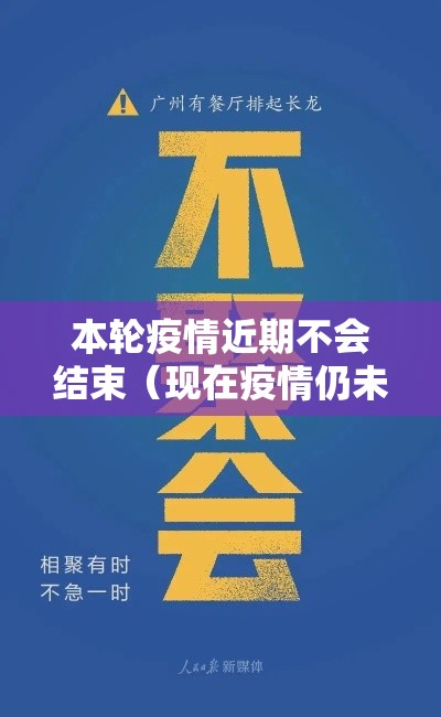 本轮疫情近期不会结束(现在疫情仍未结束) 本轮疫情近期不会结束(现在疫情仍未结束)