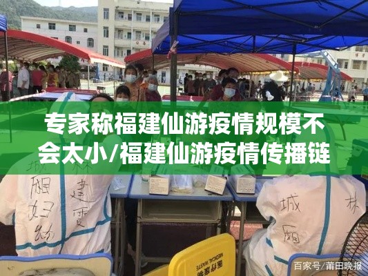 专家称福建仙游疫情规模不会太小/福建仙游疫情传播链增至68人