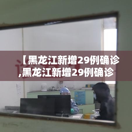 【黑龙江新增29例确诊,黑龙江新增29例确诊病例行动轨迹】