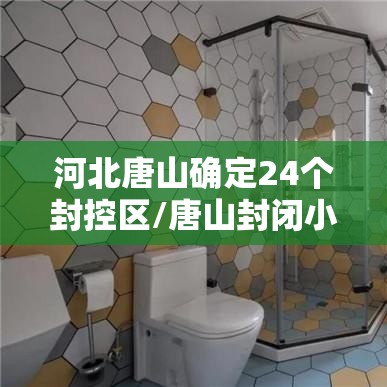 河北唐山确定24个封控区/唐山封闭小区了吗 河北唐山确定24个封控区/唐山封闭小区了吗