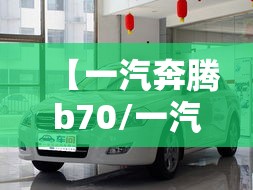 【一汽奔腾b70/一汽奔腾b70新款报价】 【一汽奔腾b70/一汽奔腾b70新款报价】