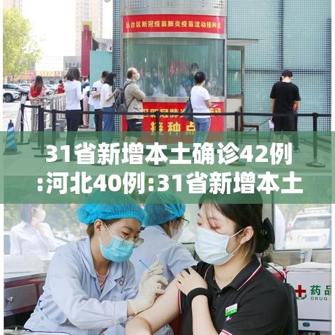 31省新增本土确诊42例:河北40例:31省新增本土确诊42例河北40例行动轨迹