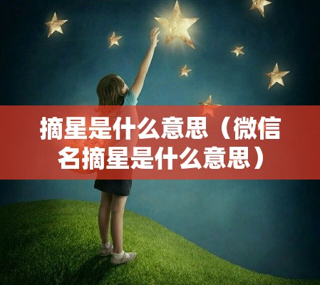 摘星是什么意思（微信名摘星是什么意思）