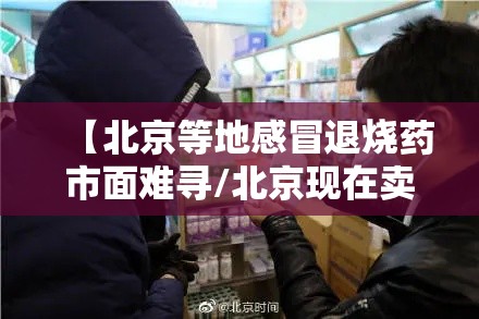 【北京等地感冒退烧药市面难寻/北京现在卖退烧药吗】