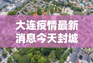 大连疫情最新消息今天封城了/大连疫情最新消息本地宝