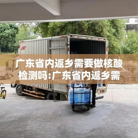 广东省内返乡需要做核酸检测吗:广东省内返乡需要核酸检测证明吗