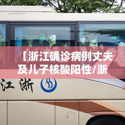 【浙江确诊病例丈夫及儿子核酸阳性/浙江一对夫妻确诊新冠】