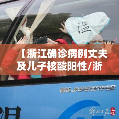 【浙江确诊病例丈夫及儿子核酸阳性/浙江一对夫妻确诊新冠】