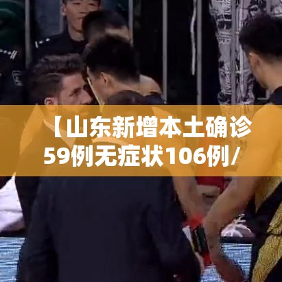 【山东新增本土确诊59例无症状106例/山东新增4例本土无症状】