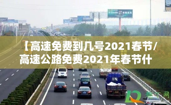 【高速免费到几号2021春节/高速公路免费2021年春节什么时候结束】