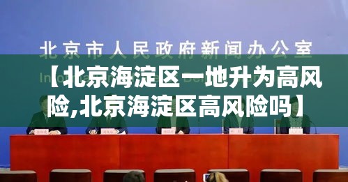 【北京海淀区一地升为高风险,北京海淀区高风险吗】 【北京海淀区一地升为高风险,北京海淀区高风险吗】
