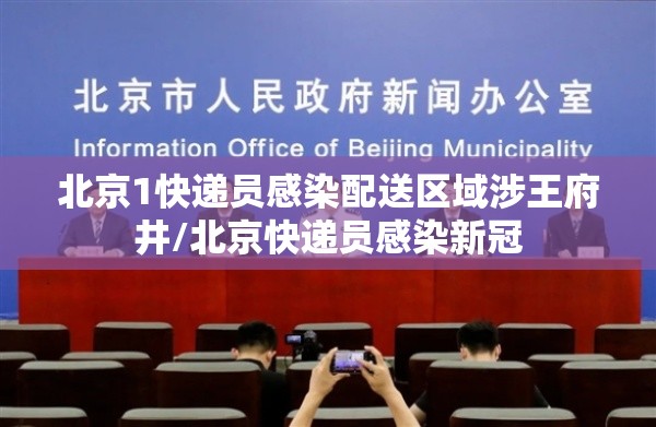 北京1快递员感染配送区域涉王府井/北京快递员感染新冠