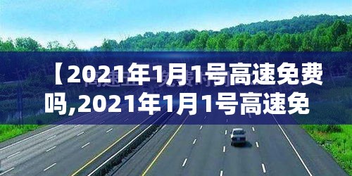 【2021年1月1号高速免费吗,2021年1月1号高速免费几天】