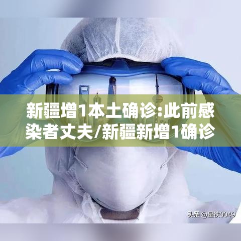 新疆增1本土确诊:此前感染者丈夫/新疆新增1确诊病例