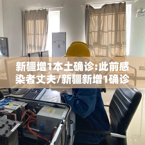 新疆增1本土确诊:此前感染者丈夫/新疆新增1确诊病例
