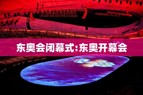 东奥会闭幕式:东奥开幕会