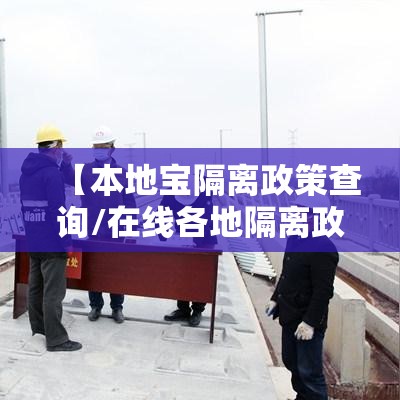 【本地宝隔离政策查询/在线各地隔离政策查询】