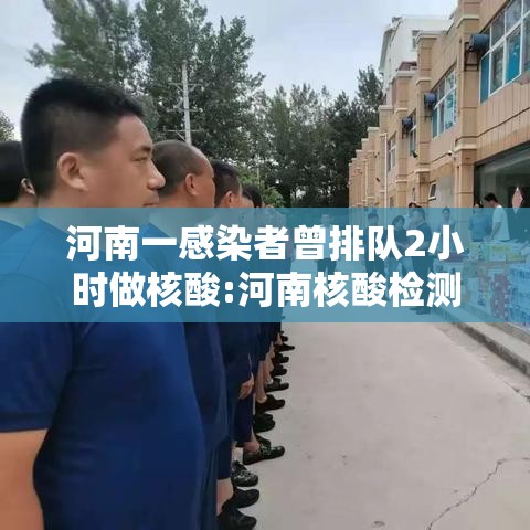 河南一感染者曾排队2小时做核酸:河南核酸检测一共做几次