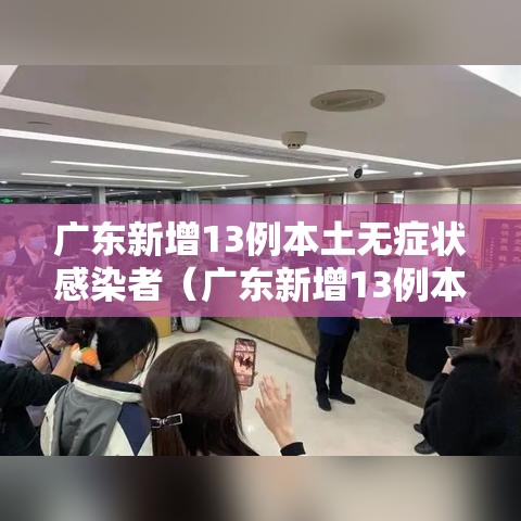 广东新增13例本土无症状感染者（广东新增13例本土无症状感染者是哪里的）