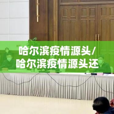 哈尔滨疫情源头/哈尔滨疫情源头还不清楚