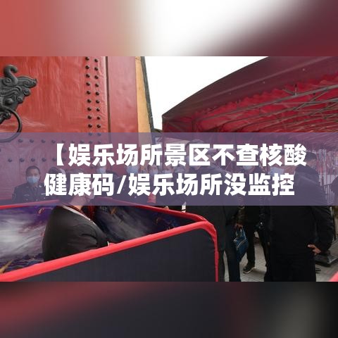 【娱乐场所景区不查核酸健康码/娱乐场所没监控违法吗】