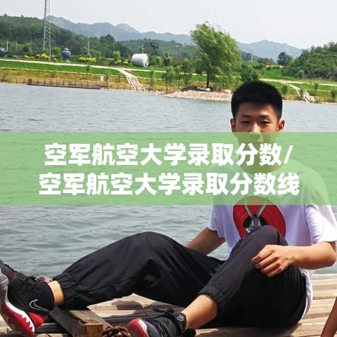空军航空大学录取分数/空军航空大学录取分数线