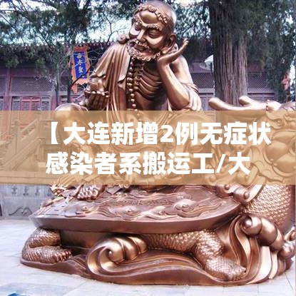 【大连新增2例无症状感染者系搬运工/大连发现2例无症状感染者】 【大连新增2例无症状感染者系搬运工/大连发现2例无症状感染者】