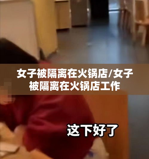 女子被隔离在火锅店/女子被隔离在火锅店工作