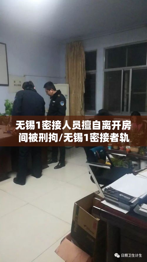 无锡1密接人员擅自离开房间被刑拘/无锡1密接者轨迹公布