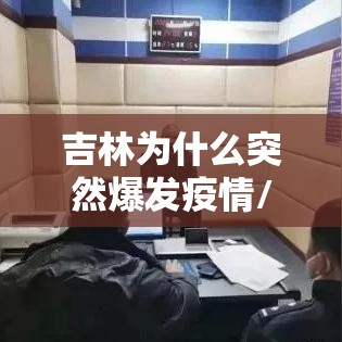 吉林为什么突然爆发疫情/吉林为什么突然爆发疫情了