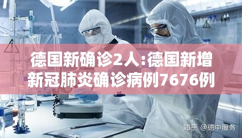 德国新确诊2人:德国新增新冠肺炎确诊病例7676例