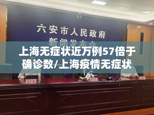 上海无症状近万例57倍于确诊数/上海疫情无症状