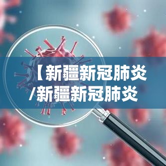 【新疆新冠肺炎/新疆新冠肺炎最新信息】
