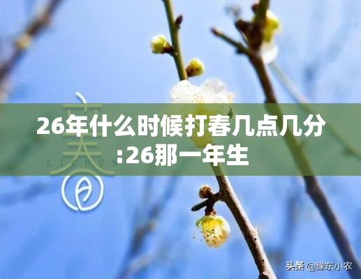 26年什么时候打春几点几分:26那一年生