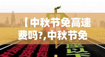 【中秋节免高速费吗?,中秋节免不免高速费】
