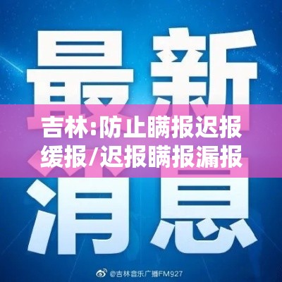 吉林:防止瞒报迟报缓报/迟报瞒报漏报时间